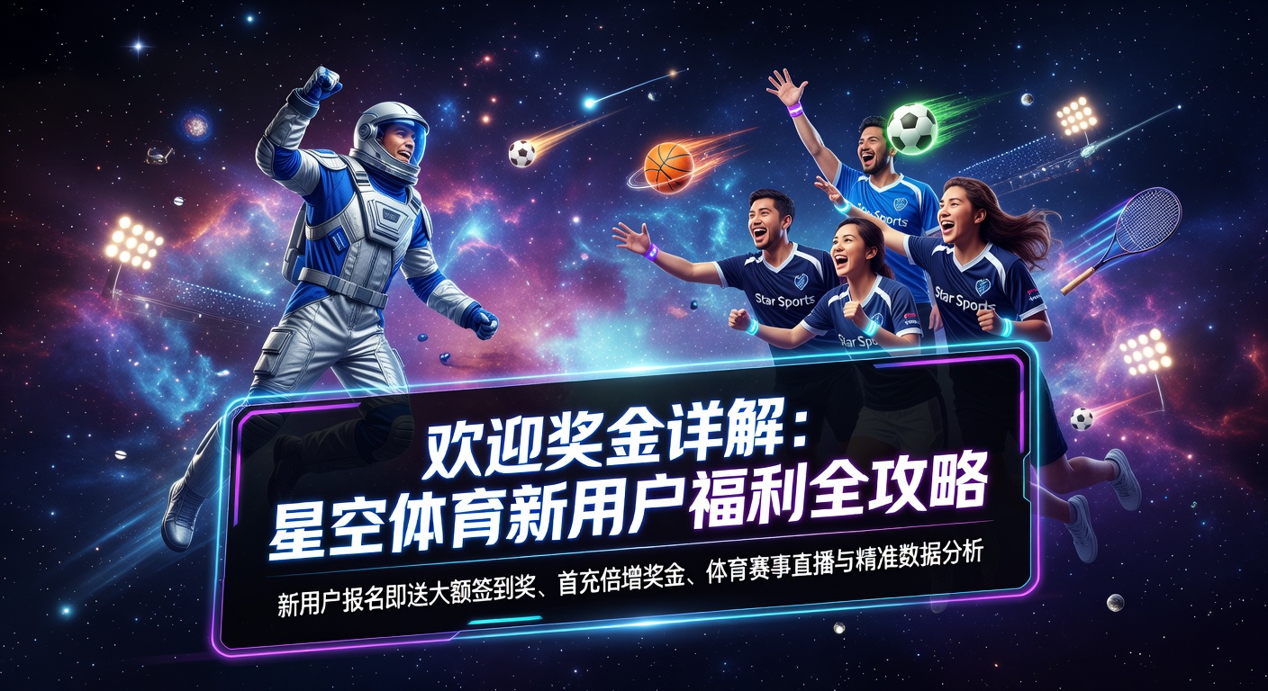欢迎奖金领取指南：星空体育最新福利